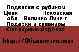 Подвеска с рубином › Цена ­ 10 000 - Псковская обл., Великие Луки г. Подарки и сувениры » Ювелирные изделия   